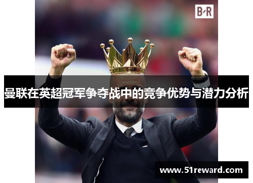 曼联在英超冠军争夺战中的竞争优势与潜力分析 曼联在英超冠军争夺战中的竞争优势与潜力分析