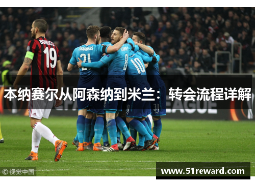 本纳赛尔从阿森纳到米兰：转会流程详解