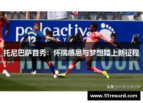 托尼巴萨首秀：怀揣感恩与梦想踏上新征程