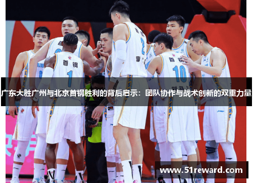 广东大胜广州与北京首钢胜利的背后启示：团队协作与战术创新的双重力量