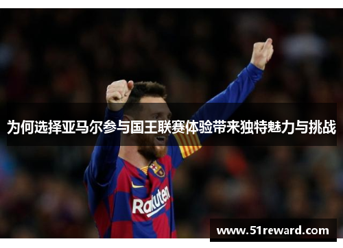 为何选择亚马尔参与国王联赛体验带来独特魅力与挑战