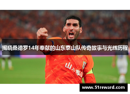 揭晓桑德罗14年奉献的山东泰山队传奇故事与光辉历程 揭晓桑德罗14年奉献的山东泰山队传奇故事与光辉历程