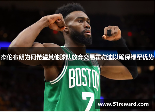 杰伦布朗为何希望其他球队放弃交易霍勒迪以确保绿军优势 杰伦布朗为何希望其他球队放弃交易霍勒迪以确保绿军优势