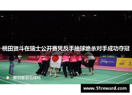桃田贤斗在瑞士公开赛凭反手抽球绝杀对手成功夺冠