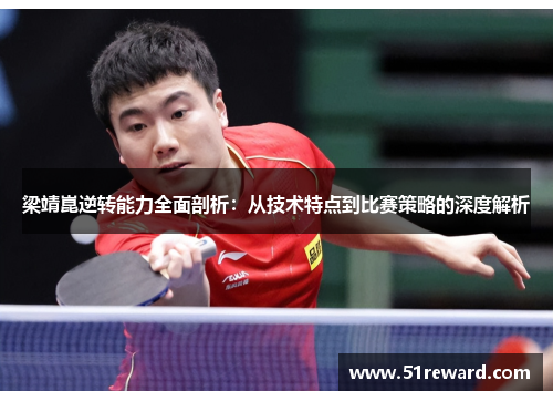 梁靖崑逆转能力全面剖析:从技术特点到比赛策略的深度解析 梁靖崑逆转能力全面剖析:从技术特点到比赛策略的深度解析