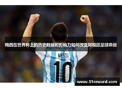 梅西在世界杯上的历史数据和影响力如何改变阿根廷足球命运