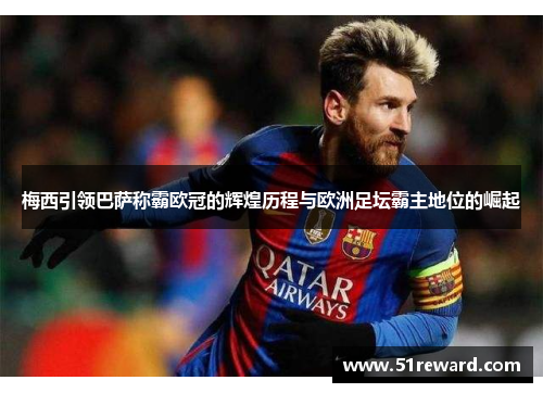 梅西引领巴萨称霸欧冠的辉煌历程与欧洲足坛霸主地位的崛起