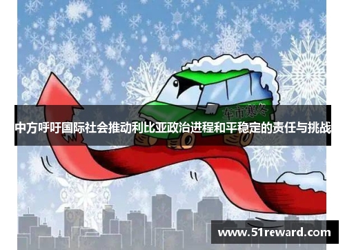 中方呼吁国际社会推动利比亚政治进程和平稳定的责任与挑战