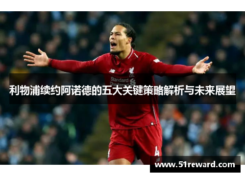 利物浦续约阿诺德的五大关键策略解析与未来展望