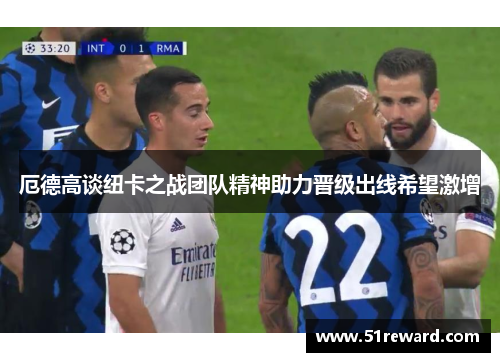 厄德高谈纽卡之战团队精神助力晋级出线希望激增