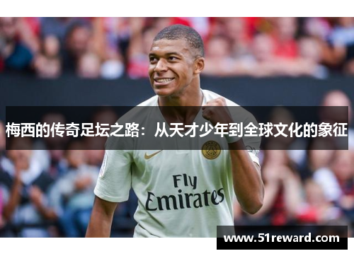 梅西的传奇足坛之路:从天才少年到全球文化的象征 梅西的传奇足坛之路:从天才少年到全球文化的象征