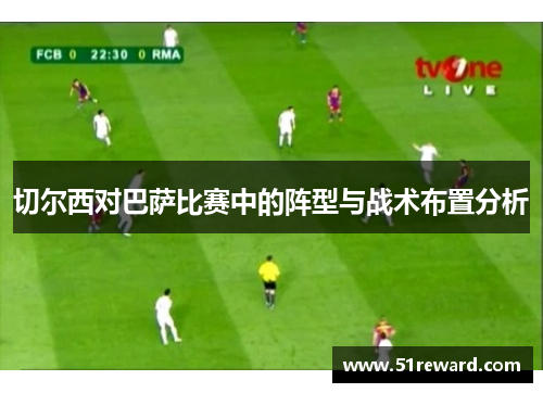 切尔西对巴萨比赛中的阵型与战术布置分析
