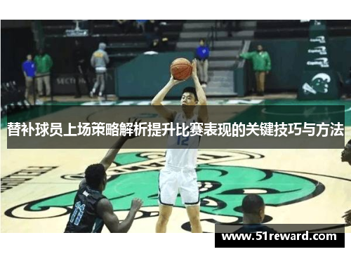 替补球员上场策略解析提升比赛表现的关键技巧与方法