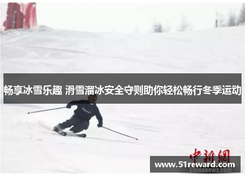 畅享冰雪乐趣 滑雪溜冰安全守则助你轻松畅行冬季运动