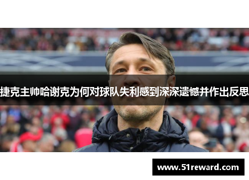 捷克主帅哈谢克为何对球队失利感到深深遗憾并作出反思 捷克主帅哈谢克为何对球队失利感到深深遗憾并作出反思