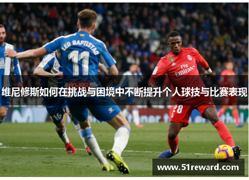 维尼修斯如何在挑战与困境中不断提升个人球技与比赛表现
