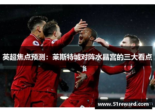 英超焦点预测:莱斯特城对阵水晶宫的三大看点 英超焦点预测:莱斯特城对阵水晶宫的三大看点
