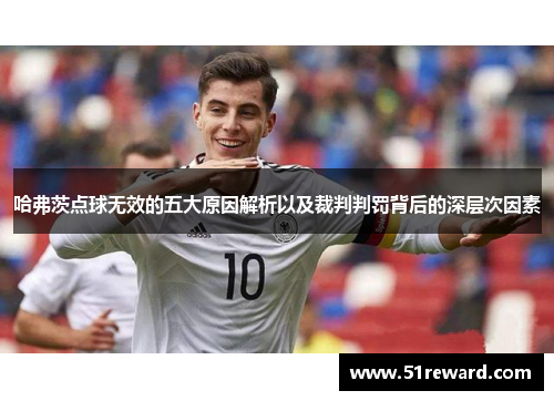 哈弗茨点球无效的五大原因解析以及裁判判罚背后的深层次因素 哈弗茨点球无效的五大原因解析以及裁判判罚背后的深层次因素