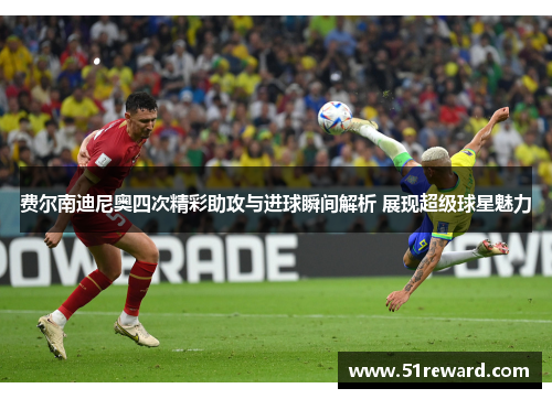 费尔南迪尼奥四次精彩助攻与进球瞬间解析 展现超级球星魅力