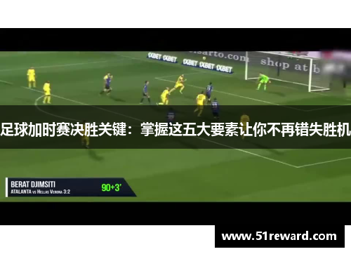 足球加时赛决胜关键：掌握这五大要素让你不再错失胜机